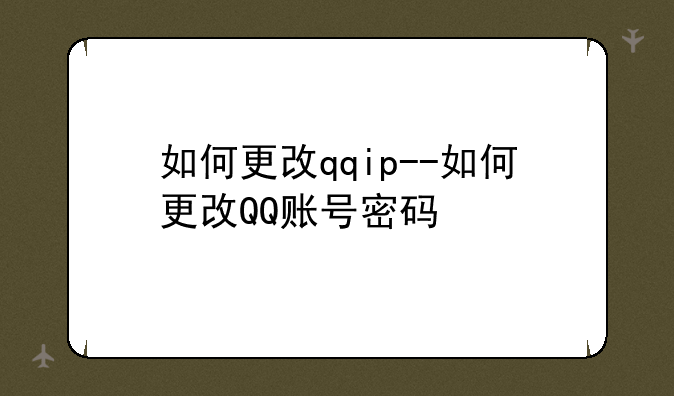 如何更改qqip--如何更改QQ账号密码