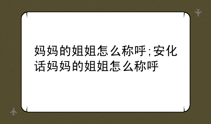 妈妈的姐姐怎么称呼;安化话妈妈的姐姐怎么称呼