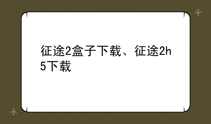 征途2盒子下载、征途2h5下载