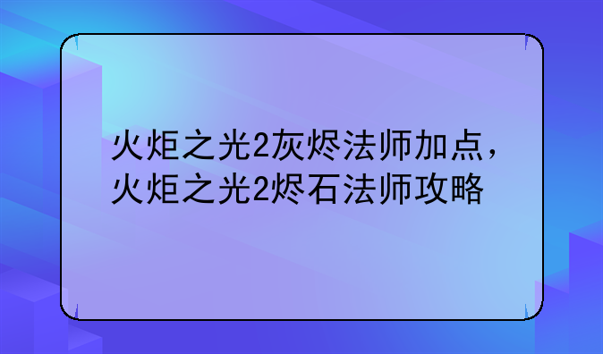 火炬之光2灰烬法师加点，火炬之光2烬石法师攻略