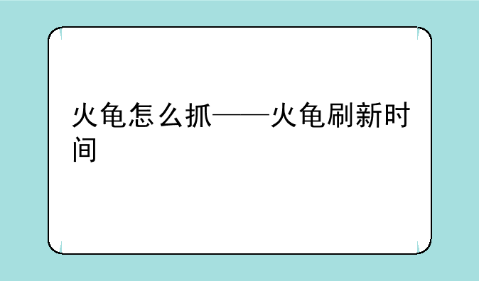 火龟怎么抓——火龟刷新时间