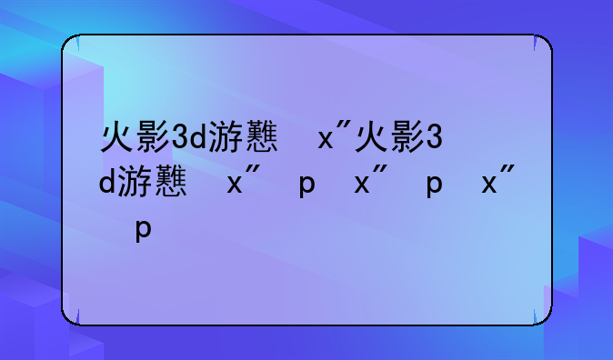 火影3d游戏—火影3a游戏