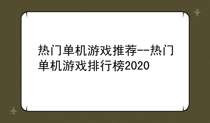 热门单机游戏推荐--热门单机游戏排行榜2020