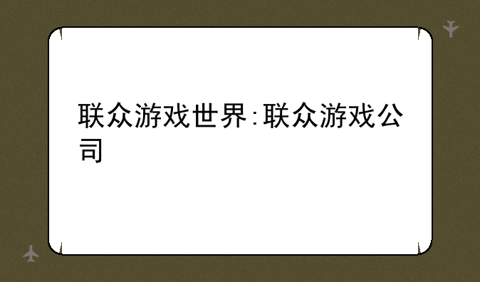 联众游戏世界:联众游戏公司
