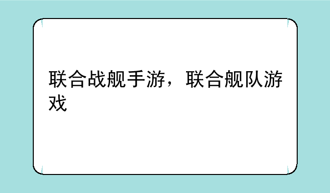 联合战舰手游，联合舰队游戏