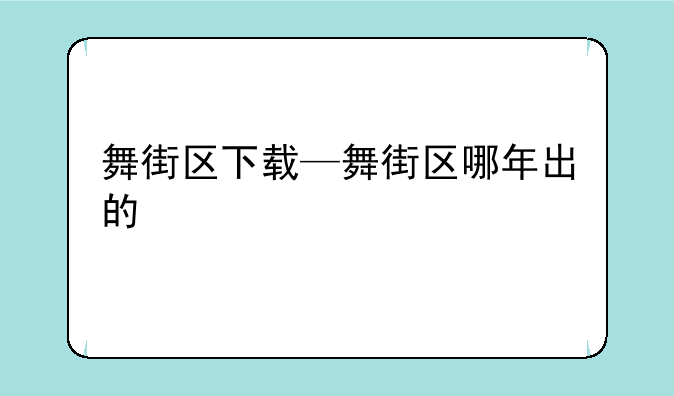 舞街区下载—舞街区哪年出的