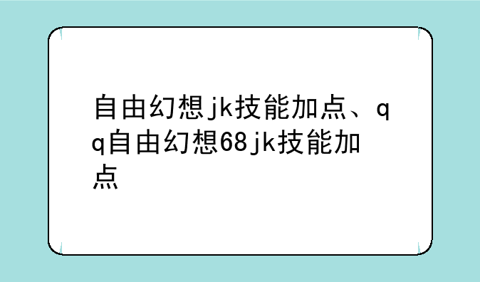 自由幻想jk技能加点、qq自由幻想68jk技能加点