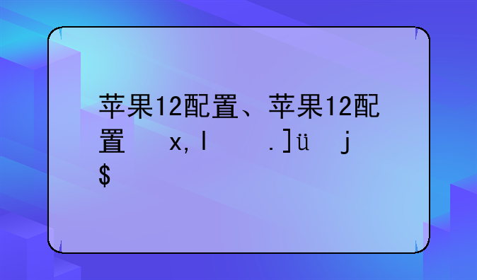 苹果12配置、苹果12配置参数详情