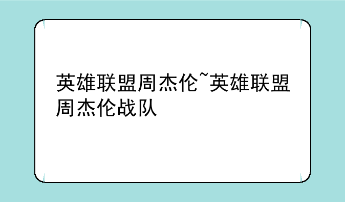 英雄联盟周杰伦~英雄联盟周杰伦战队