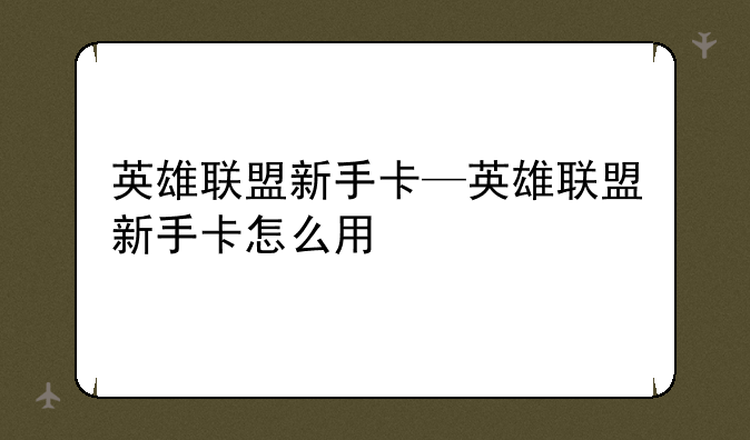 英雄联盟新手卡—英雄联盟新手卡怎么用