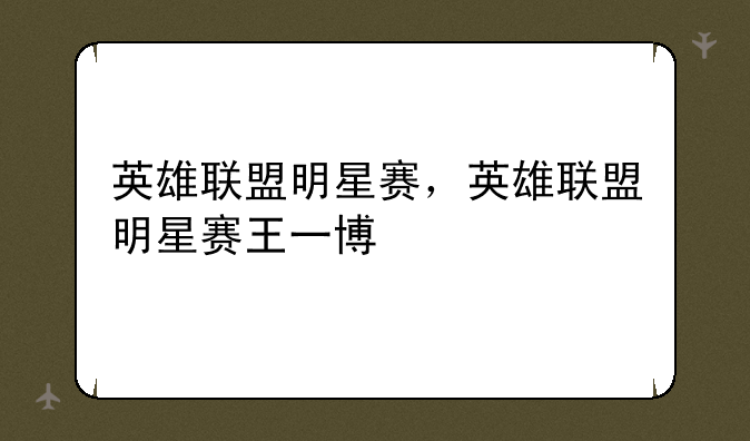 英雄联盟明星赛，英雄联盟明星赛王一博