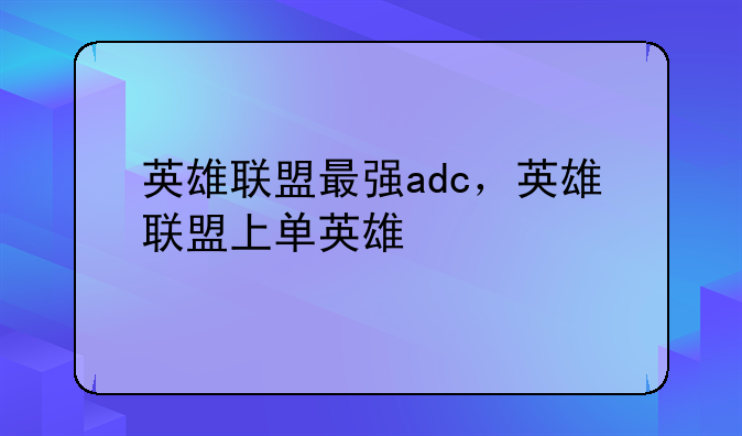英雄联盟最强adc，英雄联盟上单英雄