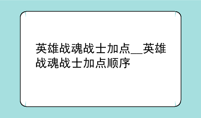 英雄战魂战士加点__英雄战魂战士加点顺序