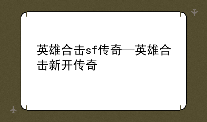 英雄合击sf传奇—英雄合击新开传奇