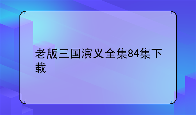 老版三国演义全集84集下载