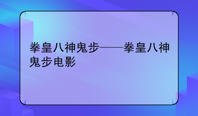 拳皇八神鬼步——拳皇八神鬼步电影
