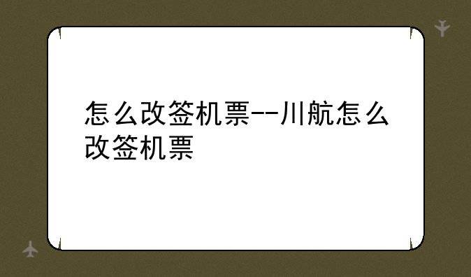 怎么改签机票--川航怎么改签机票