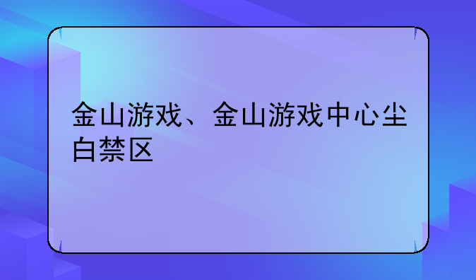 金山游戏、金山游戏中心尘白禁区