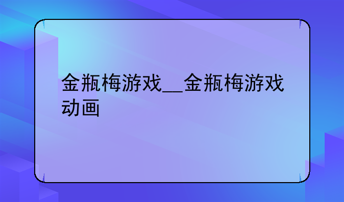 金瓶梅游戏__金瓶梅游戏动画