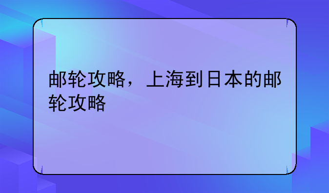 邮轮攻略，上海到日本的邮轮攻略