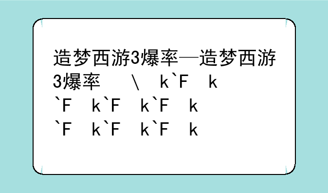 造梦西游3爆率—造梦西游3爆率修改