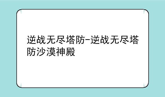 逆战无尽塔防-逆战无尽塔防沙漠神殿