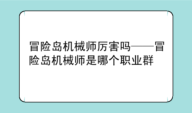 冒险岛机械师厉害吗——冒险岛机械师是哪个职业群