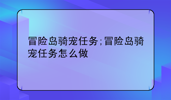 冒险岛骑宠任务;冒险岛骑宠任务怎么做