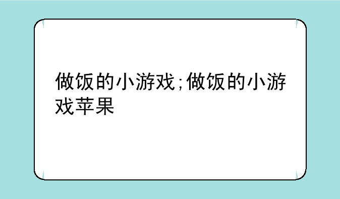做饭的小游戏;做饭的小游戏苹果