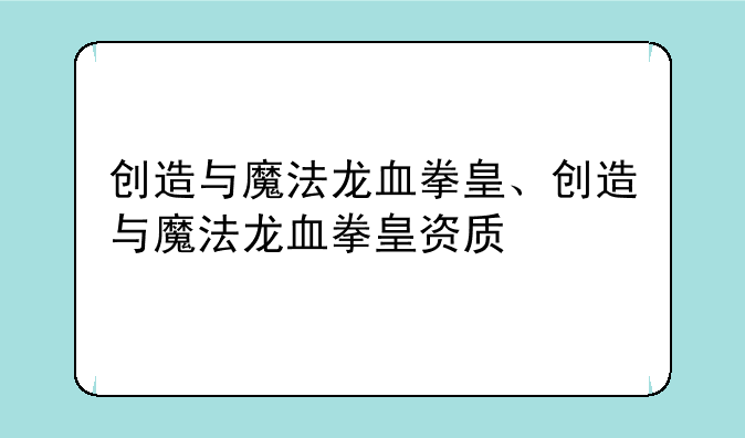 创造与魔法龙血拳皇、创造与魔法龙血拳皇资质