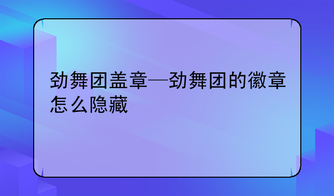 劲舞团盖章—劲舞团的徽章怎么隐藏