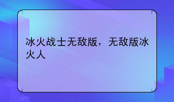 冰火战士无敌版，无敌版冰火人
