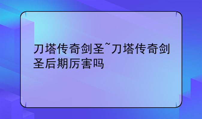 刀塔传奇剑圣~刀塔传奇剑圣后期厉害吗