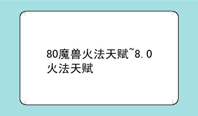 80魔兽火法天赋~8.0火法天赋