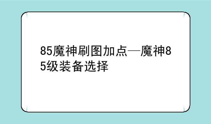 85魔神刷图加点—魔神85级装备选择