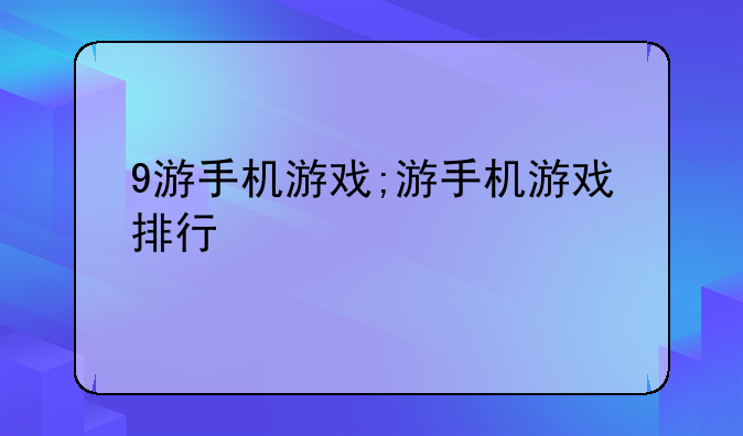 9游手机游戏;游手机游戏排行