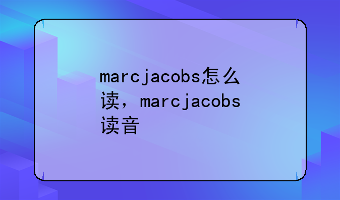 marcjacobs怎么读，marcjacobs读音