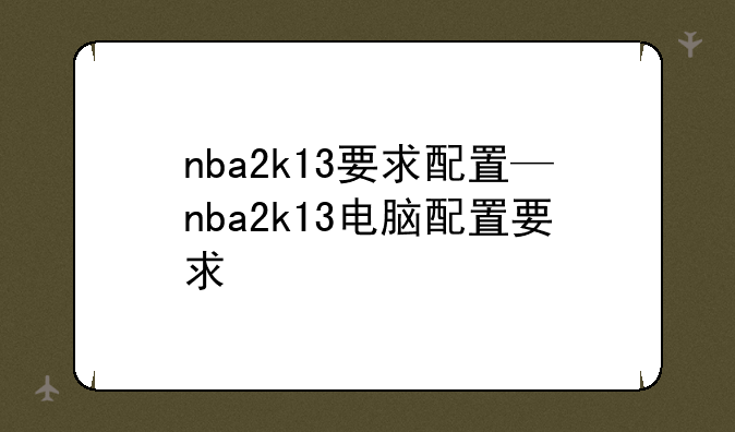 nba2k13要求配置—nba2k13电脑配置要求