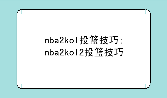 nba2kol投篮技巧;nba2kol2投篮技巧