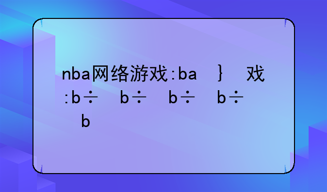 nba网络游戏:nbayouxi