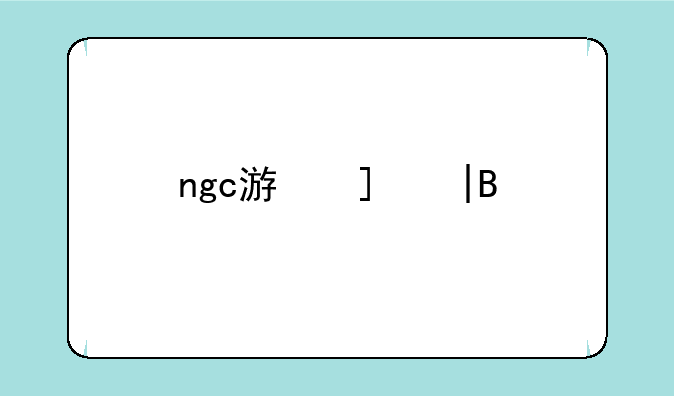ngc游戏——ngc游戏库是什么