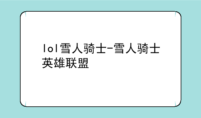 lol雪人骑士-雪人骑士英雄联盟