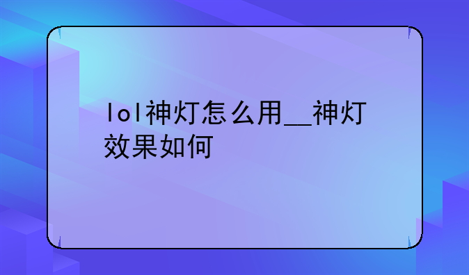 lol神灯怎么用__神灯效果如何