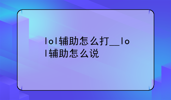 lol辅助怎么打__lol辅助怎么说
