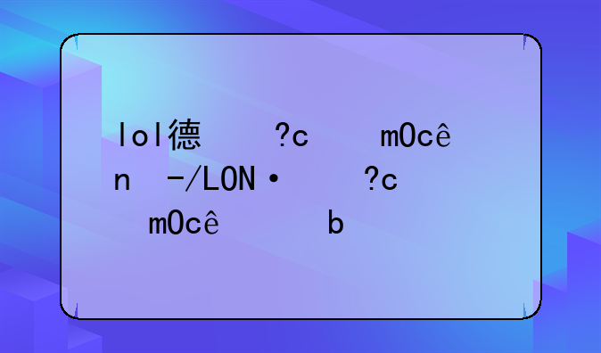 lol德玛西亚杯--LOL德玛西亚杯口令