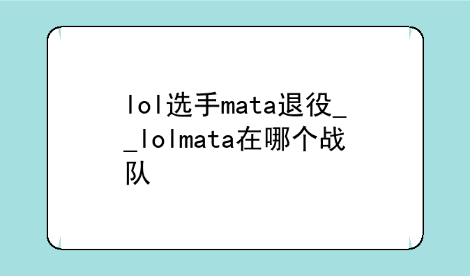 lol选手mata退役__lolmata在哪个战队