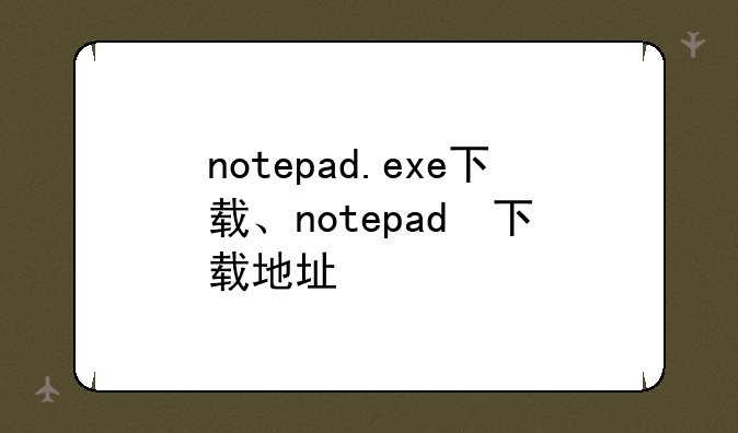 notepad.exe下载、notepad++下载地址